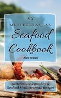 My Mediterranean Seafood Cookbook  : 50 Delicious Vegetables & Seafood Mediterranean Recipes
