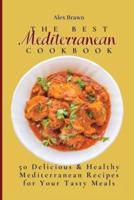 The Best Mediterranean Cookbook  : 50 Delicious & Healthy Mediterranean Recipes for Your Tasty Meals