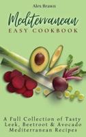 Mediterranean Easy Cookbook  : A Full Collection of Tasty Leek, Beetroot & Avocado Mediterranean Recipes