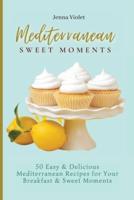 Mediterranean Sweet Moments  : 50 Easy & Delicious Mediterranean Recipes for Your Breakfast & Sweet Moments