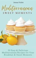 Mediterranean Sweet Moments  : 50 Easy & Delicious Mediterranean Recipes for Your Breakfast & Sweet Moments