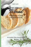 The Vibrant Bread Cooking Guide For Beginners: Incredibly Easy Bread Maker Recipes