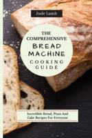 The Comprehensive Bread Machine Cooking Guide: Incredible Bread, Pizza And Cake Recipes For Everyone