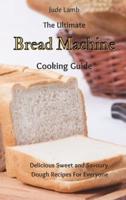 The Ultimate Bread Machine Cooking Guide: Delicious Sweet and Savoury Dough Recipes For Everyone