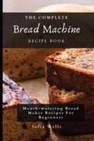 The Complete Bread Machine Recipe Book: Mouth-watering Bread Maker Recipes For Beginners