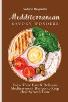 Mediterranean Savory Wonders  : Enjoy These Easy & Delicious Mediterranean Recipes to Keep Healthy with Taste