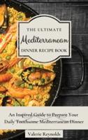 The Ultimate Mediterranean Dinner Recipe Book  : An Inspired Guide to Prepare Your Daily Toothsome Mediterranean Dinner