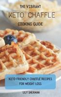 The Vibrant KETO Chaffle Cooking Guide: Keto-friendly Chaffle Recipes For Weight Loss