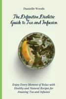The Definitive Diabetic Guide to Tea and Infusion: Enjoy Every Moment of Relax with Healthy and Natural Recipes for Amazing Tea and Infusion