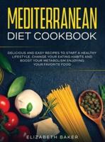 Mediterranean Diet Cookbook: Delicious and Easy Recipes to Start A Healthy Lifestyle. Change Your Eating Habits and Boost Your Metabolism Enjoying Your Favorite Food.