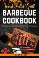 Wood Pellet Grill Barbeque Cookbook: Mouth Watering Barbeque Recipes to Impress your Friends and Family. Including Tips and Techniques for Beginners and Advanced Pitmasters
