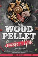 Wood Pellet Smoker and Grill Cookbook: The Complete Wood Pellet Smoker and Grill Cookbook to Become a Real Pitmaster.