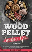 Wood Pellet Smoker and Grill Cookbook: The Complete Wood Pellet Smoker and Grill Cookbook to Become a Real Pitmaster.