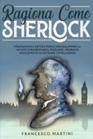 Ragiona Come Sherlock: Stratagemmi e metodi pratici per  sviluppare un intuito straordinario,  risolvere i problemi velocemente  ed affinare l'intelligenza.