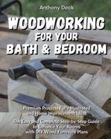 WOODWORKING FOR YOUR BATHROOM AND BEDROOM: Premium Projects Fully Illustrated and Home Improvement Ideas, The Easy and Complete Step-by-Step Guide to Enhance Your Rooms with DIY Wood Furniture Plans