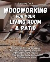 WOODWORKING FOR YOUR LIVING ROOM AND PATIO: The Ultimate Step-by-Step Guide to Start Your Carpentry Workshop with Illustrated DIY Projects That You Can Easily Replicate to Enhance Your Home