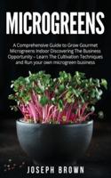 Microgreens: A Comprehensive Guide To Grow Gourmet Microgreens Indoor Discovering The Business Opportunity - Learn The Cultivation Techniques And Run Your Own Microgreen Business