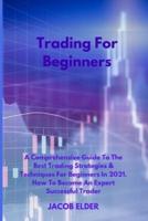 Trading For Beginners: A Comprehensive Guide To The Best Trading Strategies &amp; Techniques For Beginners In 2021. How To Become An Expert Successful Trader