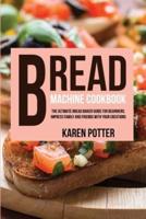 Bread Machine Cookbook: The Ultimate Bread Maker  Guide for Beginners. Impress  Family and Friends With Your  Creations