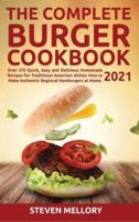 The Complete Burger Cookbook 2021: Over 270 Quick, Easy and Delicious Homemade Recipes for Traditional American dishes: How to Make Authentic Regional Hamburgers at Home