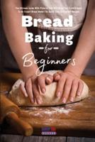 Bread Baking For Beginners Essential Recipes:  The Ultimate Guide With Pictures That Will Bring You From A Basic To An Expert Bread Maker For Quick, Easy &amp; Fragrant Recipes