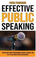 EFFECTIVE PUBLIC SPEAKING:  Persuasion, Mind Programming, Mental Control and NLP to Influence People Behaviors! Communications Skills Training for a Self Confidence, No Fear and No Nervous Speaker