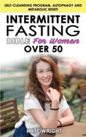 INTERMITTENT FASTING BIBLE for WOMEN OVER 50: Self-Cleansing Program, Autophagy and Metabolic Reset! The Weight Loss Solution to Increase Longevity and Energy, Slow Aging Enjoying your Dietary Habits