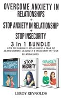 OVERCOME ANXIETY in RELATIONSHIPS + STOP INSECURITY + STOP ANXIETY IN RELATIONSHIP - 3 in 1: How to Eliminate Attachment and Fear of Abandonment, Jealousy and Insecurity in Your Relationships!