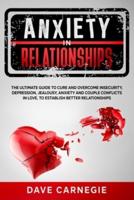 Anxiety in Relationships: The Ultimate Guide to Cure and Overcome Insecurity, Depression, Jealousy, Anxiety and Couple Conflicts in Love to Establish Better Relationships