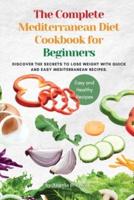 The Complete Mediterranean Diet Cookbook for Beginners: Discover the secrets to lose weight with Quick And Easy Mediterranean Recipes.