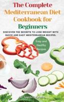 The Complete Mediterranean Diet Cookbook for Beginners: Discover the secrets to lose weight with Quick And Easy Mediterranean Recipes.