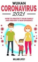 WUHAN CORONAVIRUS - 2021: How to Protect your Family! Ways to Combat Bacteriological Terrorism and Prevent a New Epidemic! All Secrets Revealed in this Rational Guide!