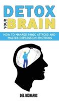 DETOX YOUR BRAIN: How to Manage Panic Attacks and Master Depression Emotions, Control Unwanted Intrusive Anxious Thoughts. Overcome OCD and Obsessive-Compulsive Behaviour with a Cognitive Therapy