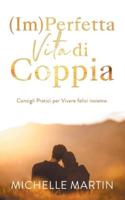 (Im)Perfetta Vita di Coppia: Consigli pratici per vivere felici insieme. Abbandona l'Ansia, la Rabbia, la Gelosia e il Tradimento