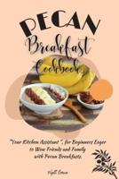 PECAN BREAKFAST COOKBOOK: "Your Kitchen Assistant ", for Beginners Eager to Wow Friends and Family with Pecan Breakfasts.