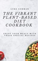 The Vibrant Plant-Based Diet Cookbook: Enjoy your Meals with these Special Recipes