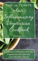 The Ultimate Anti-Inflammatory Vegetarian Cookbook: A Vibrant Collection of Fully Vegetarian Recipes for your Healthy Meals