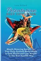 Pescatarian Diet Cookbook: Mouth-Watering Recipes for Your Daily Seafood-Based Meals to Gain Health and Lose weight in The best possible way