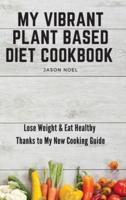 My Vibrant Plant Based Diet Cookbook