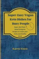 Super-Easy Vegan Keto Dishes for Busy People : Super-fast Plant-Based Ketogenic Recipes to Create your Tasty and Healthy Meals