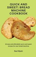 Quick and Sweet: Bread Machine Cookbook: 50 easy and affordable quick and sweet recipes for your bread machine
