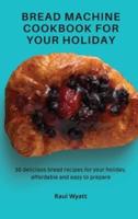 Bread Machine Cookbook for your Holiday: 50 delicious bread recipes for your holiday, affordable and easy to prepare