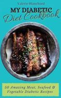 My Diabetic Diet Cookbook: 50 Amazing Meat, Seafood & Vegetable Diabetic Recipes