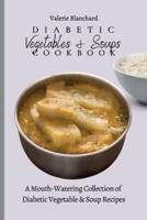 Diabetic Vegetables & Soups Cookbook: A Mouth-Watering Collection of Diabetic Vegetable & Soup Recipes