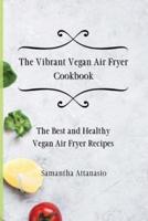The Vibrant Vegan Air Fryer Cookbook: The Best and Healthy Vegan Air Fryer Recipes