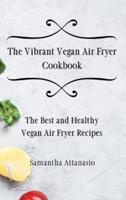 The Vibrant Vegan Air Fryer Cookbook: The Best and Healthy Vegan Air Fryer Recipes