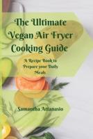 The Ultimate Vegan Air Fryer Cooking Guide: A Recipe Book to Prepare your Daily Meals