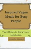 Inspired Vegan Meals for Busy People: Tasty Dishes to Restart your Metabolism