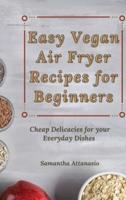 Easy Vegan Air Fryer Recipes for Beginners: Cheap Delicacies for your Everyday Dishes