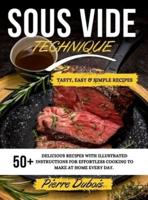 SOUS VIDE TECHNIQUE: 50+ Delicious Recipes with Illustrated Instructions for Effortless Cooking to Make at Home Every day.  Tasty, Easy &amp; Simple Recipes  .  May 2021 Edition 